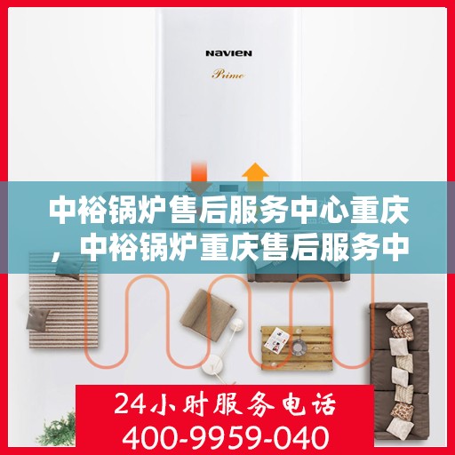 中裕锅炉售后服务中心重庆，中裕锅炉重庆售后服务中心，专业维修与优质服务同步进行