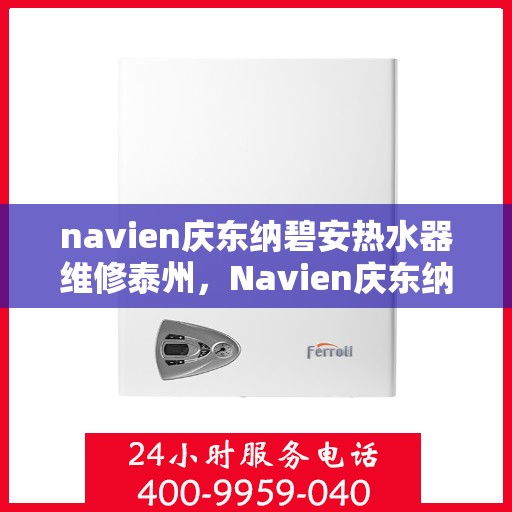 navien庆东纳碧安热水器维修泰州，Navien庆东纳碧安热水器泰州专业维修服务