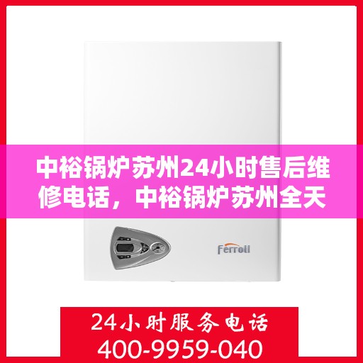 中裕锅炉苏州24小时售后维修电话，中裕锅炉苏州全天候售后维修服务热线