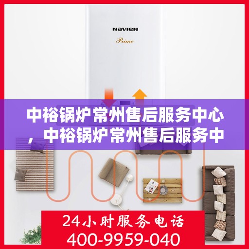 中裕锅炉常州售后服务中心，中裕锅炉常州售后服务中心，专业维修与优质服务并重
