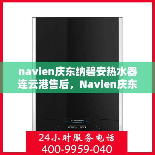 navien庆东纳碧安热水器连云港售后，Navien庆东纳碧安热水器连云港售后服务中心专业服务介绍