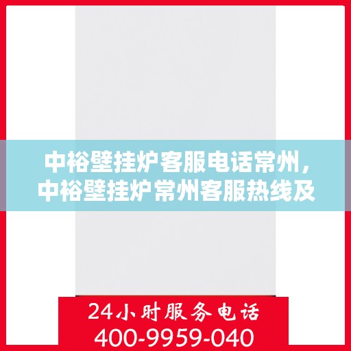中裕壁挂炉客服电话常州，中裕壁挂炉常州客服热线及售后支持全攻略