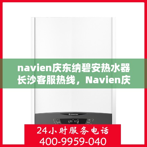 navien庆东纳碧安热水器长沙客服热线，Navien庆东纳碧安热水器长沙客服中心热线，专业解决您的热水问题。