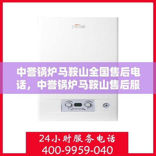 中誉锅炉马鞍山全国售后电话，中誉锅炉马鞍山售后服务热线公布，全国售后电话一键查询