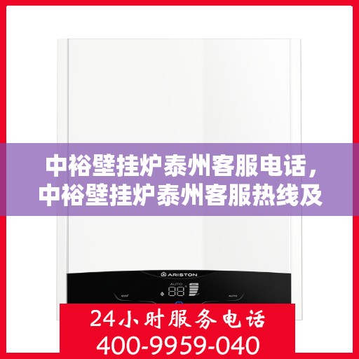 中裕壁挂炉泰州客服电话，中裕壁挂炉泰州客服热线及咨询服务中心介绍