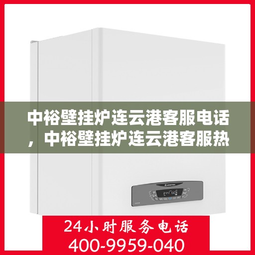 中裕壁挂炉连云港客服电话，中裕壁挂炉连云港客服热线，专业解答，贴心服务