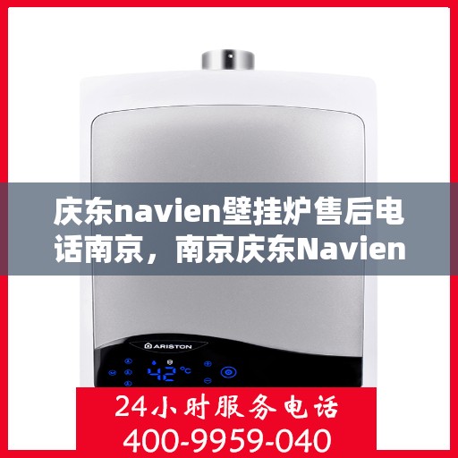 庆东navien壁挂炉售后电话南京，南京庆东Navien壁挂炉售后电话及维修服务指南