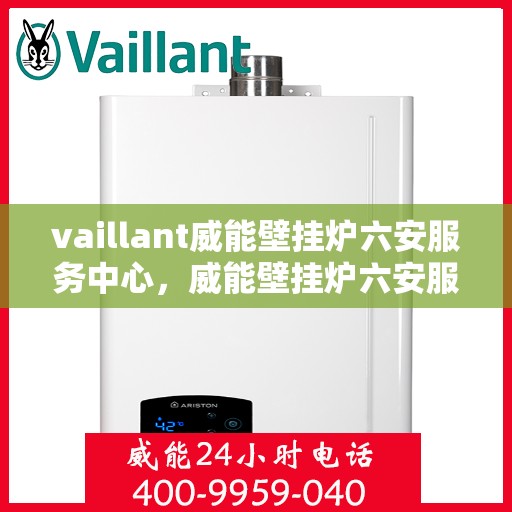 vaillant威能壁挂炉六安服务中心，威能壁挂炉六安服务中心，专业维护与贴心服务