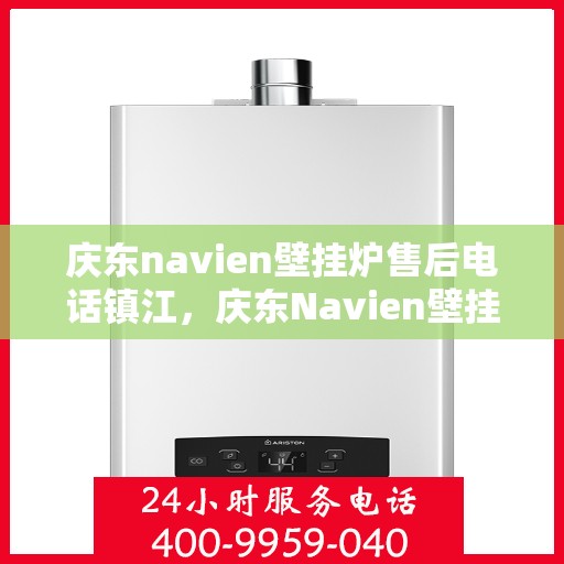 庆东navien壁挂炉售后电话镇江，庆东Navien壁挂炉镇江售后电话及维修服务全攻略