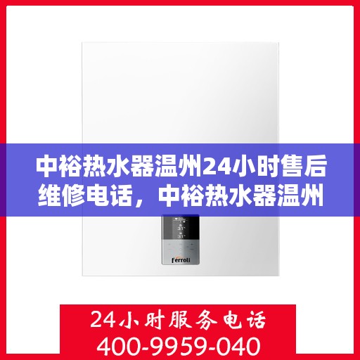 中裕热水器温州24小时售后维修电话，中裕热水器温州全天候售后维修服务热线