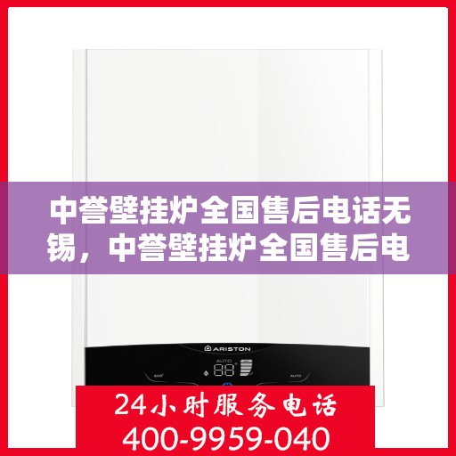 中誉壁挂炉全国售后电话无锡，中誉壁挂炉全国售后电话无锡服务热线及维修指南
