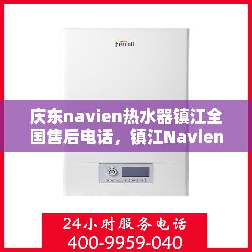 庆东navien热水器镇江全国售后电话，镇江Navien热水器全国售后热线，专业服务，贴心保障