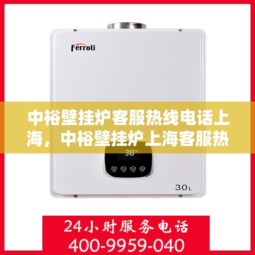 中裕壁挂炉客服热线电话上海，中裕壁挂炉上海客服热线电话，专业解答，温暖您的生活。