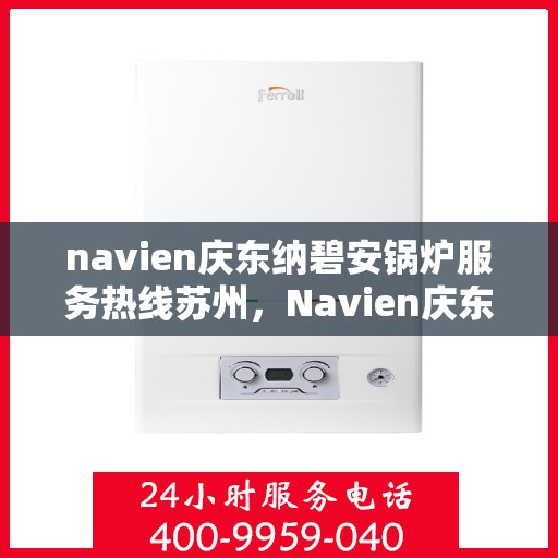 navien庆东纳碧安锅炉服务热线苏州，Navien庆东纳碧安锅炉苏州服务热线，专业团队为您解答疑难