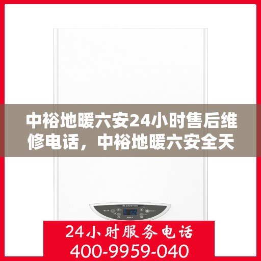 中裕地暖六安24小时售后维修电话，中裕地暖六安全天候售后维修服务热线