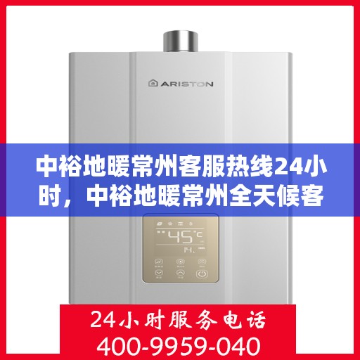 中裕地暖常州客服热线24小时，中裕地暖常州全天候客服热线，温暖连接每一刻