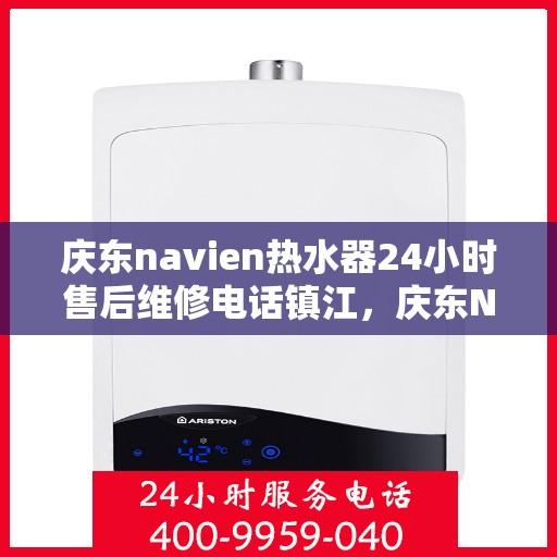 庆东navien热水器24小时售后维修电话镇江，庆东Navien热水器镇江售后维修热线全天候服务，专业解决您的热水器问题