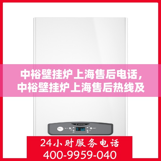 中裕壁挂炉上海售后电话，中裕壁挂炉上海售后热线及维修服务指南