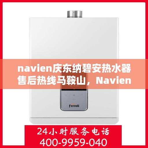 navien庆东纳碧安热水器售后热线马鞍山，Navien庆东纳碧安热水器马鞍山售后服务中心热线公布