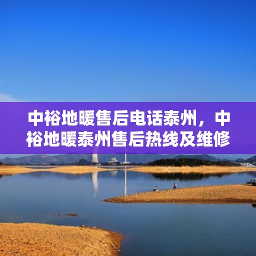 中裕地暖售后电话泰州，中裕地暖泰州售后热线及维修服务电话汇总