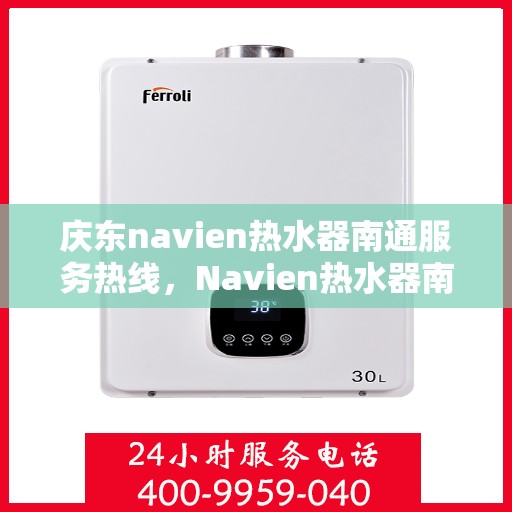 庆东navien热水器南通服务热线，Navien热水器南通服务热线，专业解决您的温暖需求问题