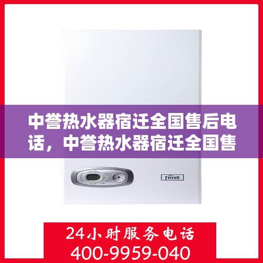 中誉热水器宿迁全国售后电话，中誉热水器宿迁全国售后热线公布