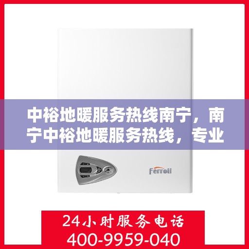 中裕地暖服务热线南宁，南宁中裕地暖服务热线，专业温暖解决方案