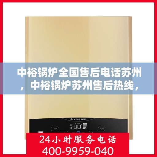中裕锅炉全国售后电话苏州，中裕锅炉苏州售后热线，一站式全国服务电话解决您的锅炉问题。