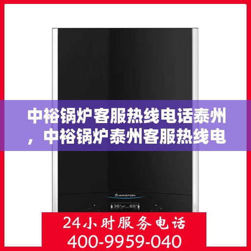 中裕锅炉客服热线电话泰州，中裕锅炉泰州客服热线电话，专业解答，贴心服务