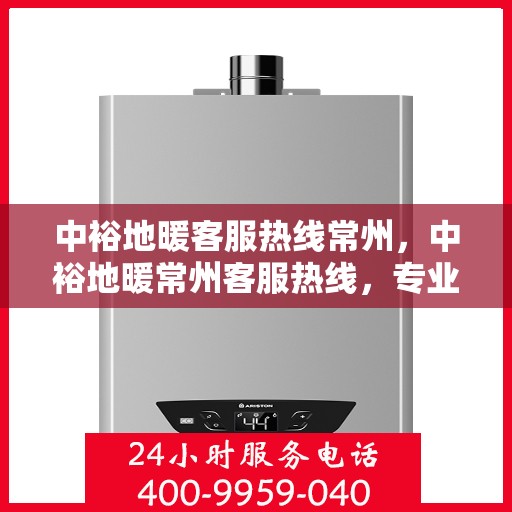 中裕地暖客服热线常州，中裕地暖常州客服热线，专业解答，温暖您的生活