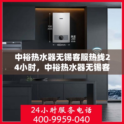 中裕热水器无锡客服热线24小时，中裕热水器无锡客服热线全天候服务，温暖您的每一刻