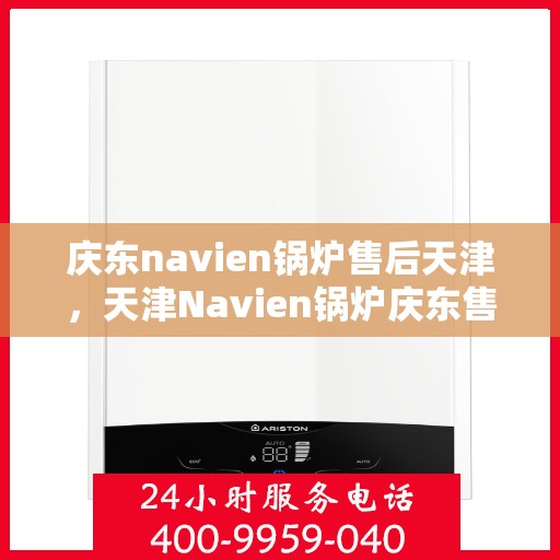 庆东navien锅炉售后天津，天津Navien锅炉庆东售后专业服务