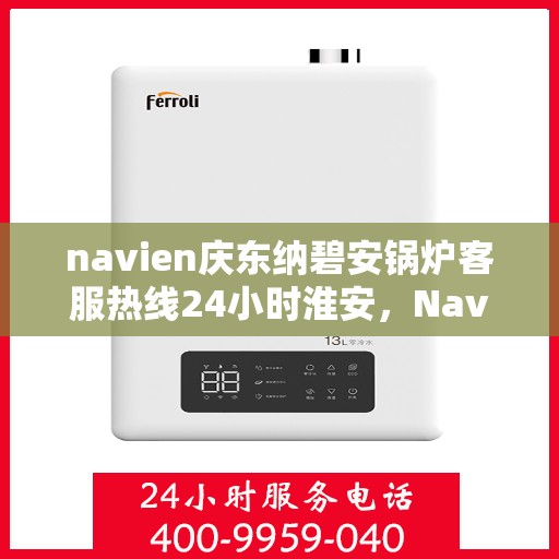 navien庆东纳碧安锅炉客服热线24小时淮安，Navien庆东纳碧安锅炉淮安全天候客服热线，随时为您解答疑问