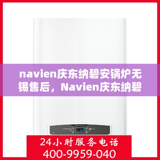navien庆东纳碧安锅炉无锡售后，Navien庆东纳碧安锅炉无锡专业售后服务支持