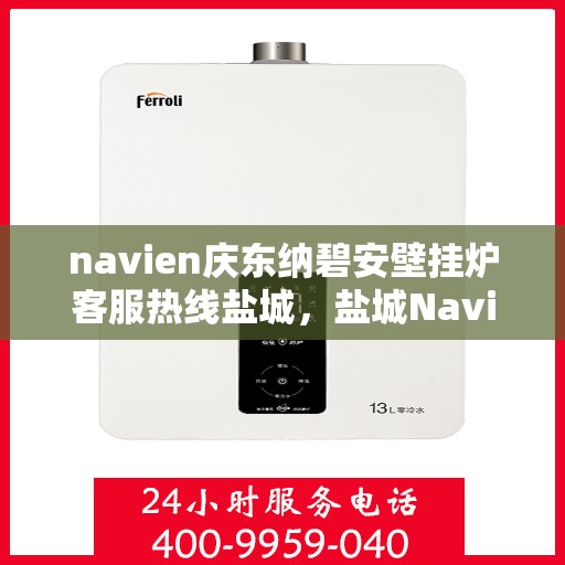navien庆东纳碧安壁挂炉客服热线盐城，盐城Navien庆东纳碧安壁挂炉客服热线专业服务支持