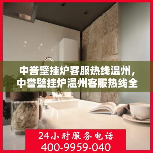 中誉壁挂炉客服热线温州，中誉壁挂炉温州客服热线全攻略