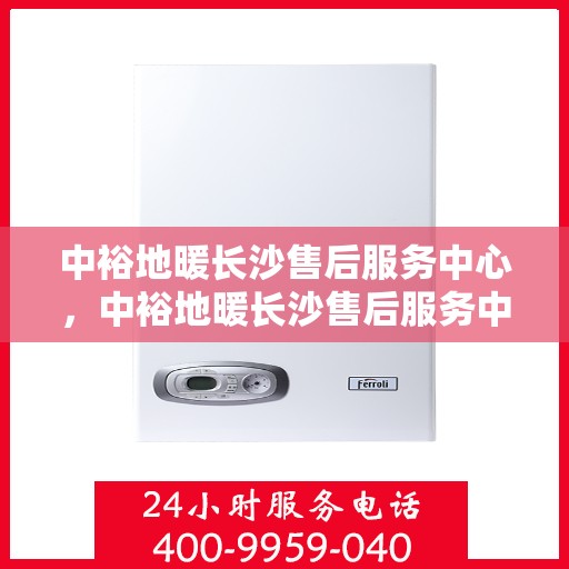 中裕地暖长沙售后服务中心，中裕地暖长沙售后服务中心，专业服务的温暖之选