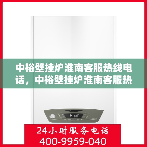 中裕壁挂炉淮南客服热线电话，中裕壁挂炉淮南客服热线电话公布，专业解答您的疑问！