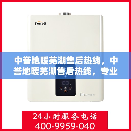 中誉地暖芜湖售后热线，中誉地暖芜湖售后热线，专业维修服务，温暖您的生活