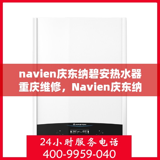 navien庆东纳碧安热水器重庆维修，Navien庆东纳碧安热水器重庆专业维修服务