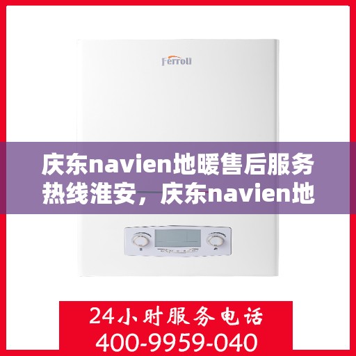庆东navien地暖售后服务热线淮安，庆东navien地暖淮安售后服务热线，专业解决您的地暖问题