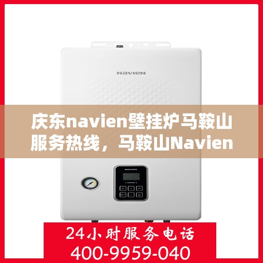 庆东navien壁挂炉马鞍山服务热线，马鞍山Navien壁挂炉服务热线，专业团队为您解决庆东壁挂炉问题