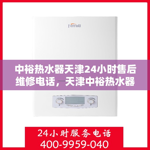中裕热水器天津24小时售后维修电话，天津中裕热水器全天候售后维修服务热线电话