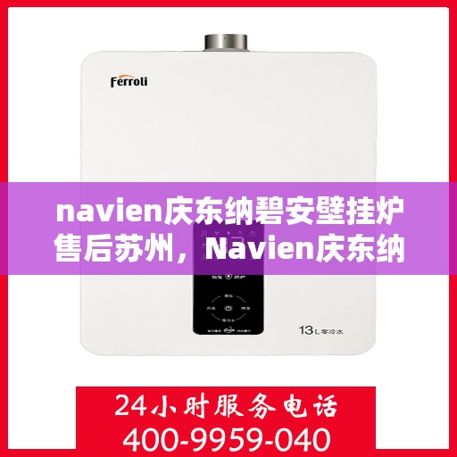 navien庆东纳碧安壁挂炉售后苏州，Navien庆东纳碧安壁挂炉苏州售后服务中心专业服务介绍