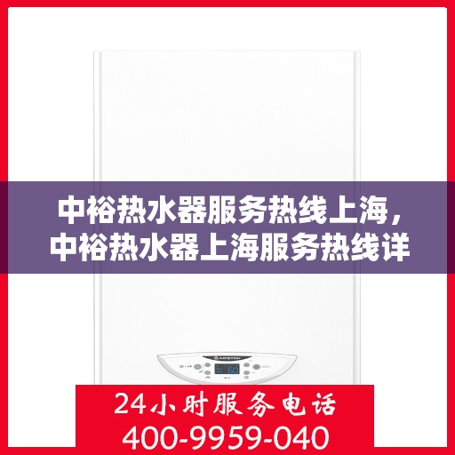 中裕热水器服务热线上海，中裕热水器上海服务热线详解，专业、高效的售后支持