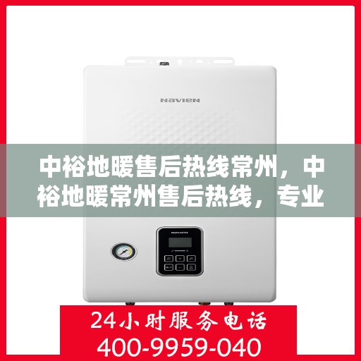 中裕地暖售后热线常州，中裕地暖常州售后热线，专业维修服务，温暖您的生活