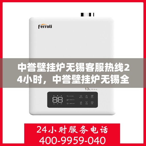 中誉壁挂炉无锡客服热线24小时，中誉壁挂炉无锡全天候客服热线，温暖服务不打烊