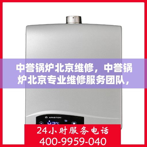 中誉锅炉北京维修，中誉锅炉北京专业维修服务团队，专注锅炉维护与保养