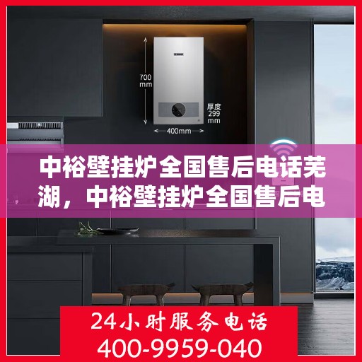 中裕壁挂炉全国售后电话芜湖，中裕壁挂炉全国售后电话——芜湖服务热线