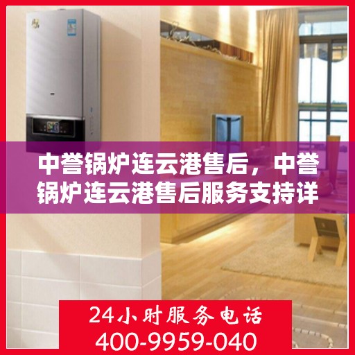 中誉锅炉连云港售后，中誉锅炉连云港售后服务支持详解